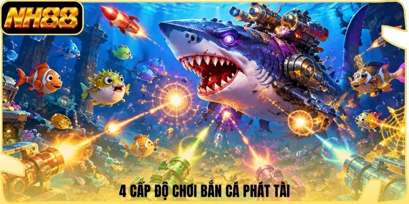 4 cấp độ chơi bắn cá phát tài