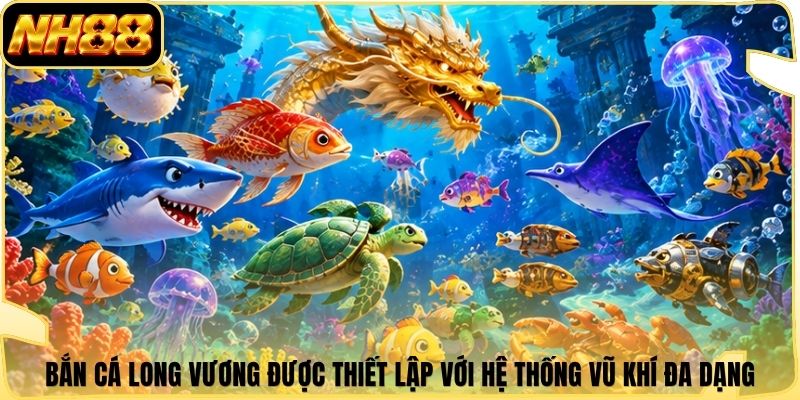 Bắn cá Long Vương được thiết lập với hệ thống vũ khí đa dạng