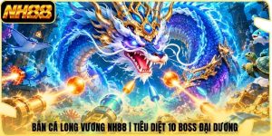 Bắn Cá Long Vương NH88 | Tiêu Diệt 10 Boss Đại Dương 
