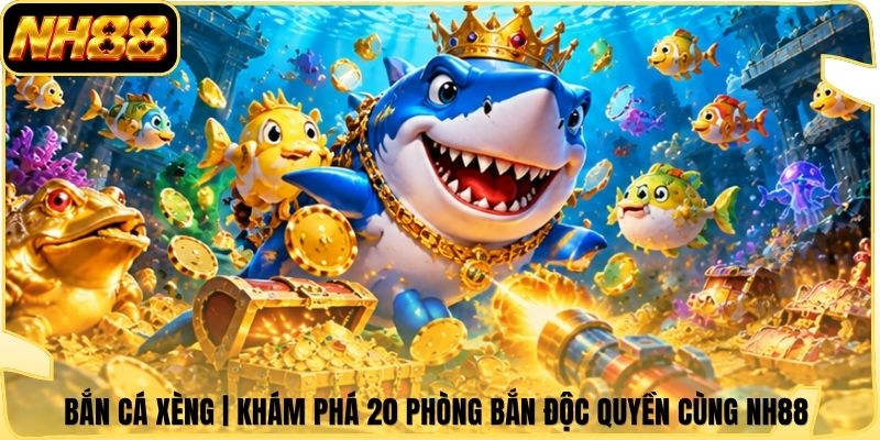 Bắn Cá Xèng | Khám Phá 20 Phòng Bắn Độc Quyền Cùng NH88 