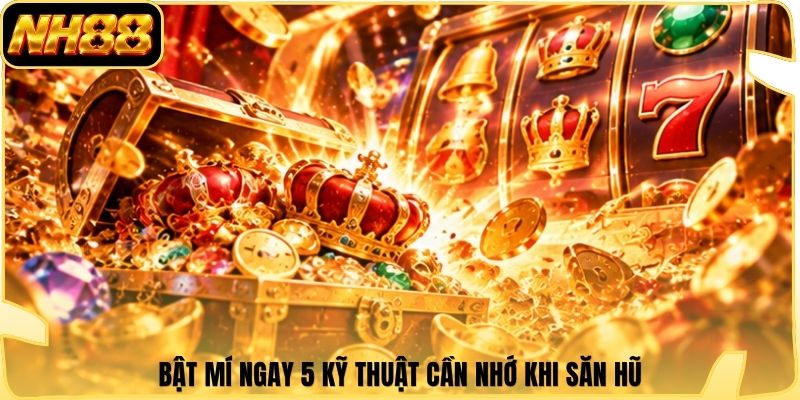 Bật mí ngay 5 kỹ thuật cần nhớ khi săn hũ
