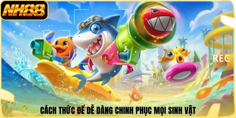 Cách thức để dễ dàng chinh phục mọi sinh vật