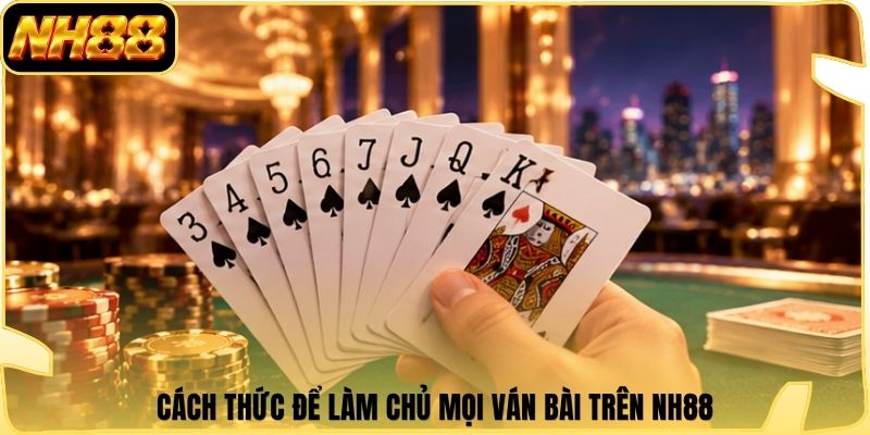 Cách thức để làm chủ mọi ván bài trên NH88