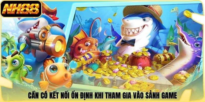 Cần có kết nối ổn định khi tham gia vào sảnh game