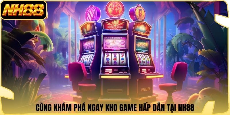 Cùng khám phá ngay kho game hấp dẫn tại NH88