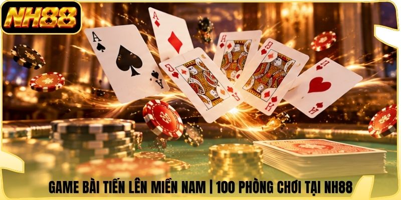 Game Bài Tiến Lên Miền Nam | 100 Phòng Chơi Tại NH88