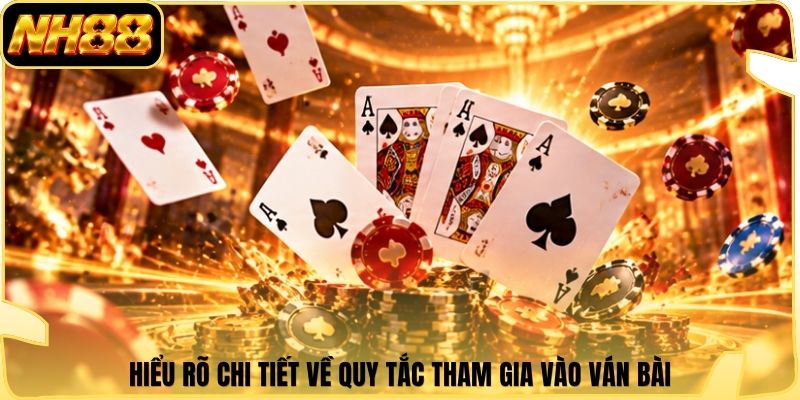 Hiểu rõ chi tiết về quy tắc tham gia vào ván bài
