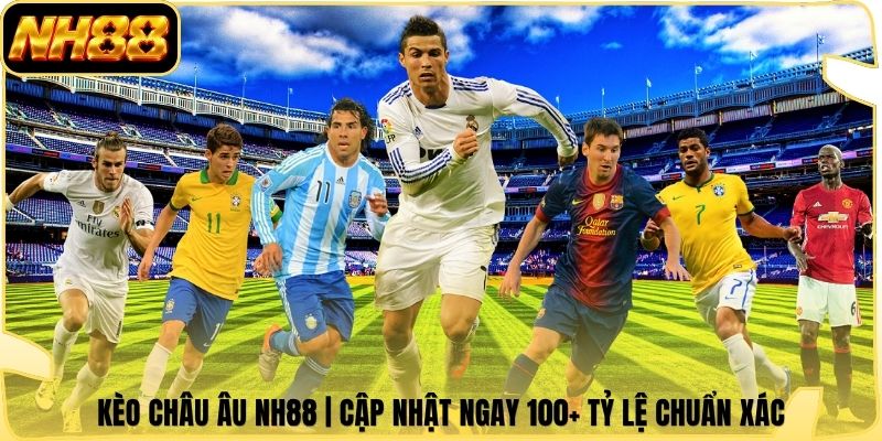 Kèo Châu Âu NH88 | Cập Nhật Ngay 100+ Tỷ Lệ Chuẩn Xác