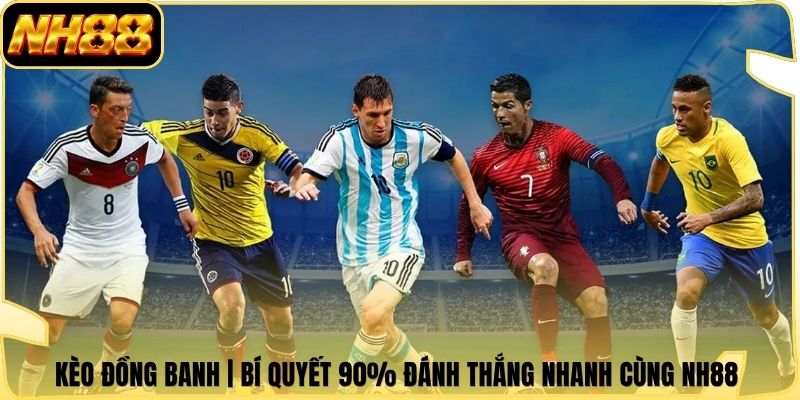 Kèo Đồng Banh | Bí Quyết 90% Đánh Thắng Nhanh Cùng NH88 