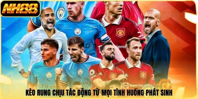 Kèo rung chịu tác động từ mọi tình huống phát sinh