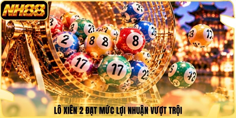 Lô xiên 2 đạt mức lợi nhuận vượt trội