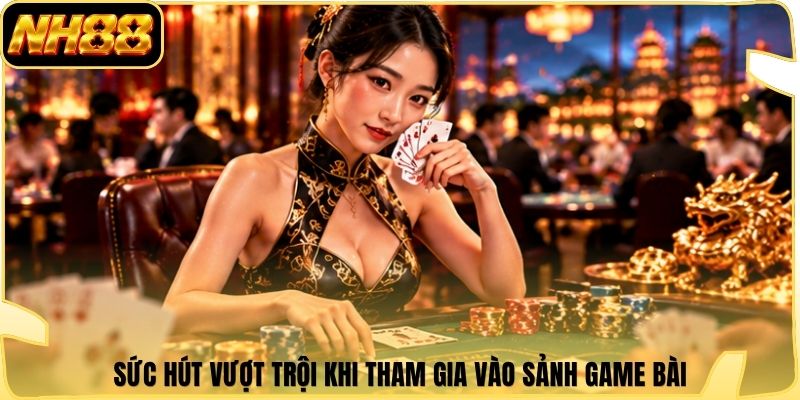 Sức hút vượt trội khi tham gia vào sảnh game bài