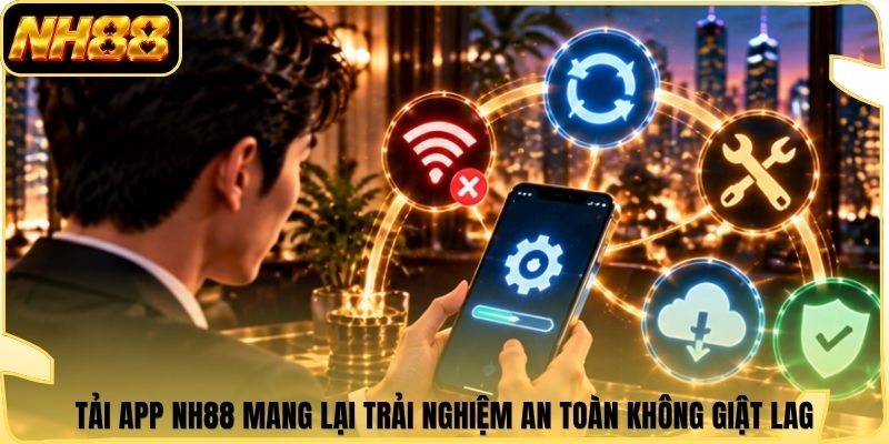 Tải app NH88 mang lại trải nghiệm an toàn không giật lag