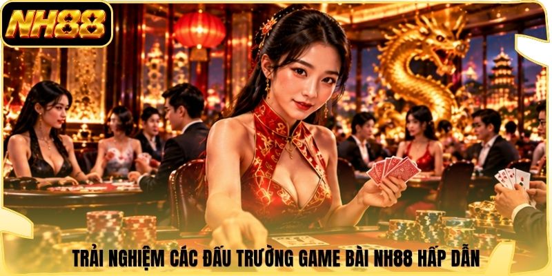Trải nghiệm các đấu trường game bài NH88 hấp dẫn