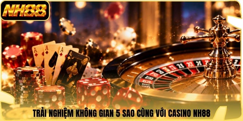 Trải nghiệm không gian 5 sao cùng với Casino NH88