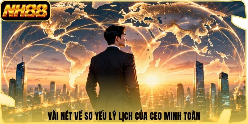 Vài nét về sơ yếu lý lịch của CEO Minh Toàn